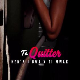 Ken’Zii Bwa ft Ti Mwaka - ta quitter